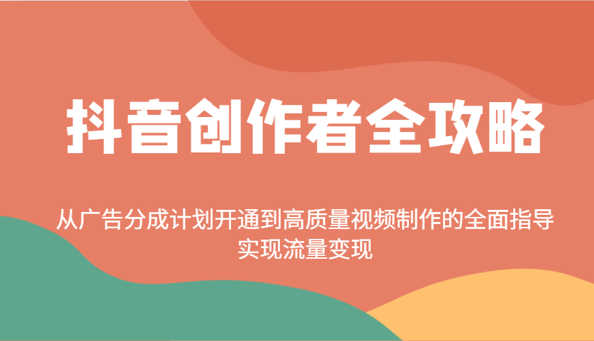 抖音创作者全攻略：从广告分成计划开通到高质量视频制作的全面指导，实现流量变现-万利网