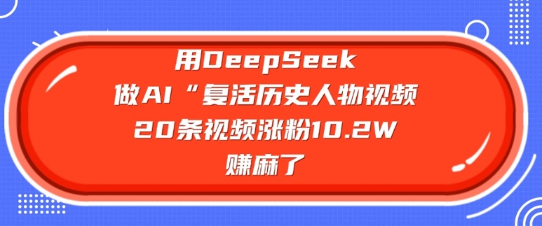 用DeepSeek做AI“复活历史人物”视频，20条视频涨粉10.2W，挣麻了-万利网
