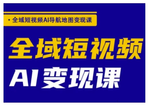 全域短视频AI导航地图变现课，全域短视频AI变现课-万利网