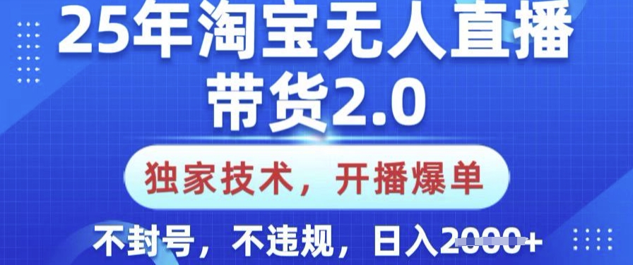 25年淘宝无人直播带货2.0.独家技术，开播爆单，纯小白易上手，不封号，不违规，日入多张【揭秘】-万利网