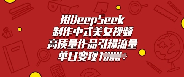 用DeepSeek制作中式美女视频，高质量作品引爆流量，单日变现多张-万利网