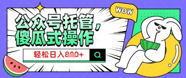 2025微信公众号托管计划，小白宝妈轻松日入8张【揭秘】-万利网