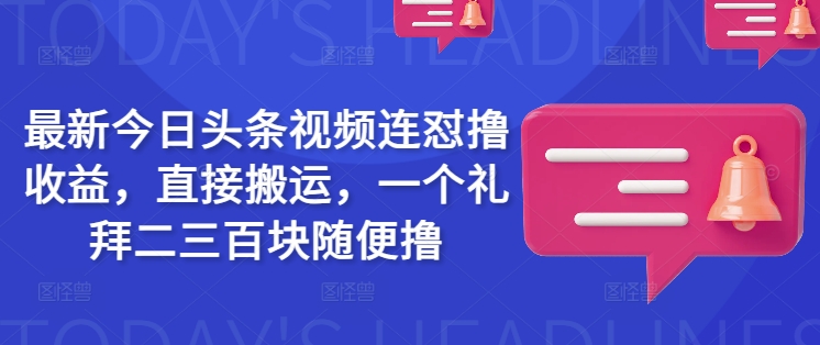 最新今日头条视频连怼撸收益，直接搬运，一个礼拜二三百块随便撸-万利网