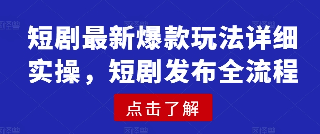 短剧最新爆款玩法详细实操，短剧发布全流程-万利网