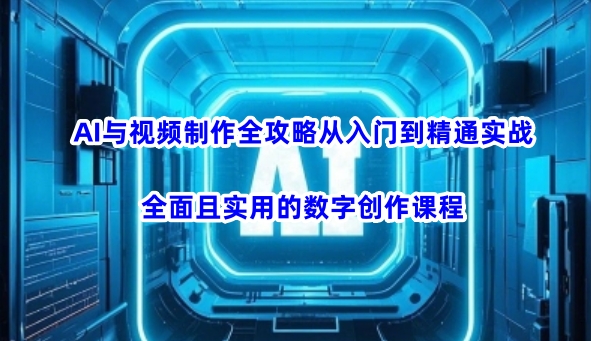 AI与视频制作全攻略从入门到精通实战，全面且实用的数字创作课程-万利网