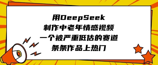 用DeepSeek制作中老年情感视频，一个被严重低估的赛道，条条作品上热门-万利网