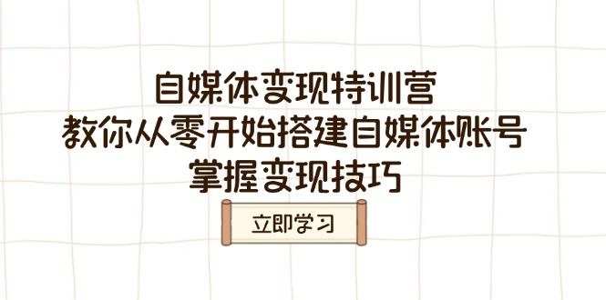自媒体变现特训营，教你从零开始搭建自媒体账号，掌握变现技巧-万利网