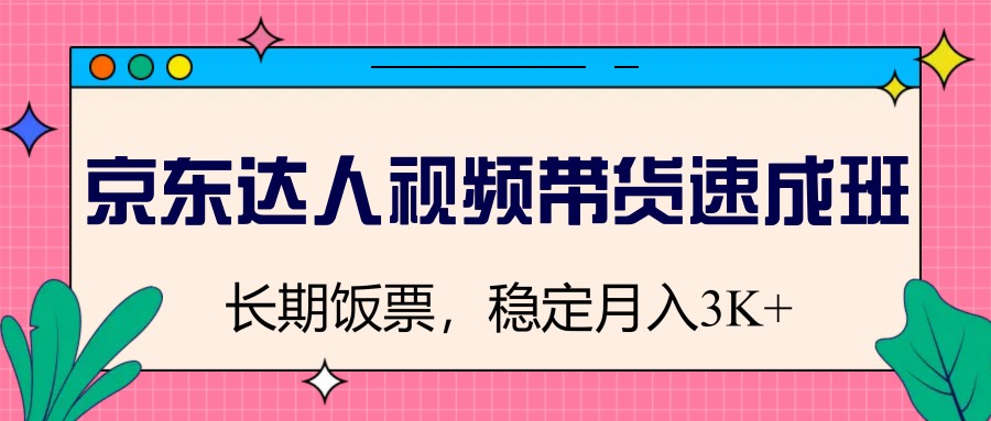 京东达人视频带货速成班，长期饭票，稳定月入3K-万利网