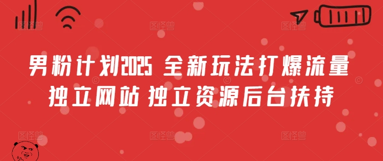 男粉计划2025  全新玩法打爆流量 独立网站 独立资源后台扶持【揭秘】-万利网