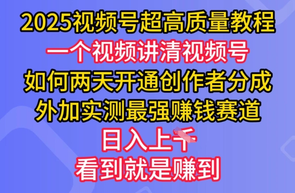 2025视频号超高质量教程，两天开通创作者分成，外加实测最强挣钱赛道，日入多张-万利网