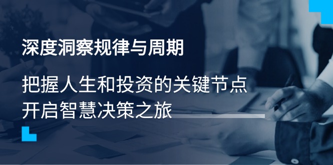 深度洞察规律与周期，把握人生和投资的关键节点，开启智慧决策之旅-万利网