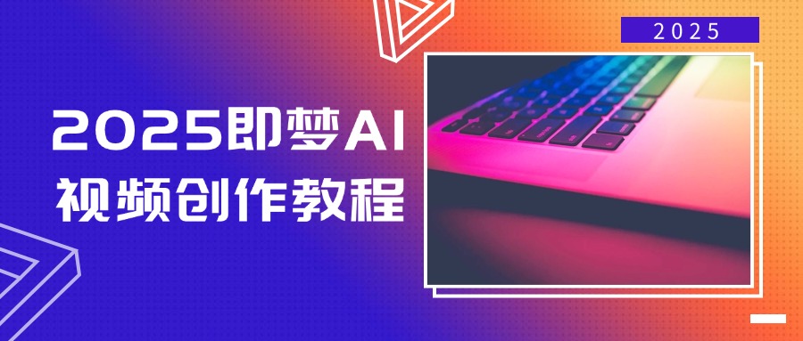 2025即梦AI视频创作教程，从零开始学做视频，文字图片生成视频轻松创作-万利网