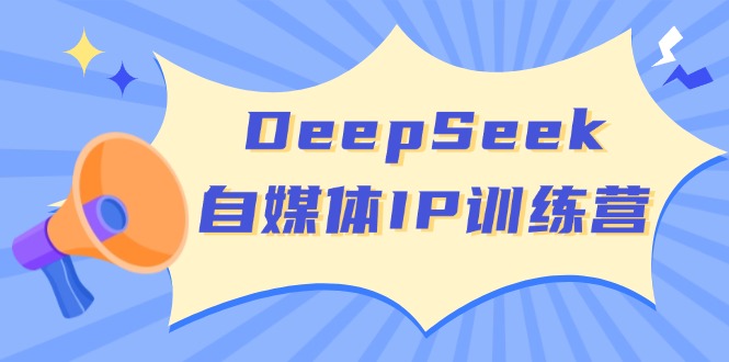 DeepSeek自媒体IP训练营，掌握四位定位法 长板变现模型 开启自媒体新篇章-万利网
