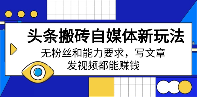头条搬砖自媒体新玩法，无粉丝和能力要求，写文章、发视频都能赚钱-万利网
