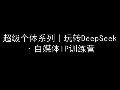 超级个体系列，玩转DeepSeek·自媒体IP训练营，deepseek教程-万利网