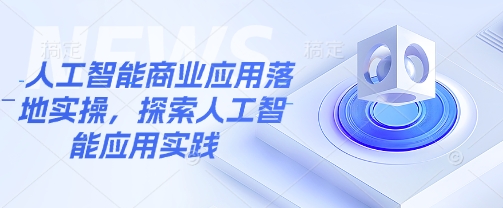 人工智能商业应用落地实操，探索人工智能应用实践-万利网