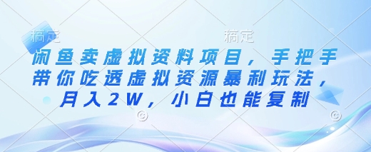 闲鱼卖虚拟资料项目，手把手带你吃透虚拟资源暴利玩法，月入2W，小白也能复制-万利网