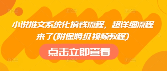 小说推文系统化搞钱流程，超详细流程来了(附保姆级视频教程)-万利网