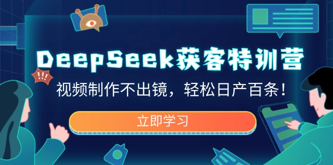 DeepSeek获客特训营，视频制作不出镜，轻松日产百条！-万利网