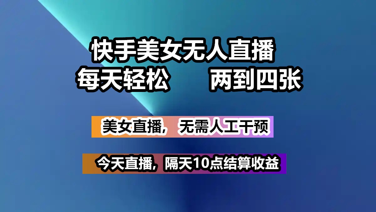 快手美女无人直播, 每天最少一到三张,全程托管无需人工干涉-万利网