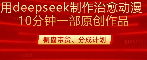 用deepseek制作治愈系漫剪，20分钟一部纯原创作品，多种变现渠道外面收费980-万利网
