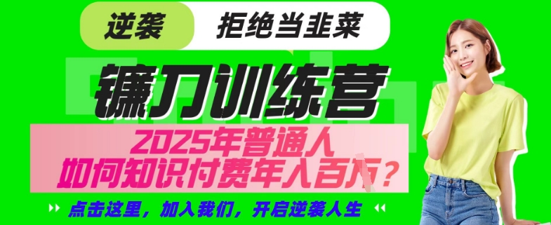 【网创项目终点站-镰刀训练营超级IP合伙人】25年普通人如何通过“知识付费”年入百个-仅此一版【揭秘】-万利网
