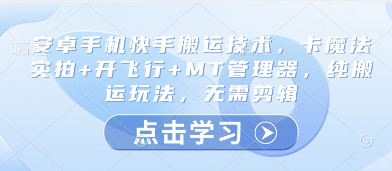 安卓手机快手搬运技术，卡魔法实拍+开飞行+MT管理器，纯搬运玩法，无需剪辑-万利网