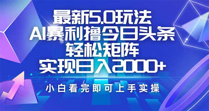 今日头条最新5.0玩法，思路简单，复制粘贴，轻松实现矩阵日入2000+-万利网