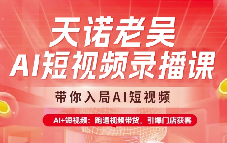 天诺老吴AI短视频录播课，带你入局AI短视频，AI+短视频，跑通视频带货-万利网