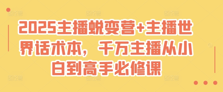 2025主播蜕变营+主播世界话术本，千万主播从小白到高手必修课-万利网