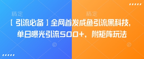 【引流必备】全网首发咸鱼引流黑科技，单日曝光引流500+，附矩阵玩法【揭秘】-万利网