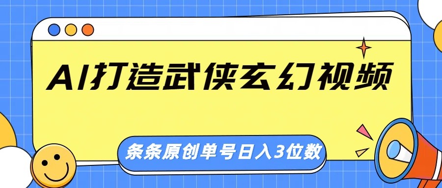 AI打造武侠玄幻视频，条条原创、画风惊艳，单号轻松日入三位数-万利网