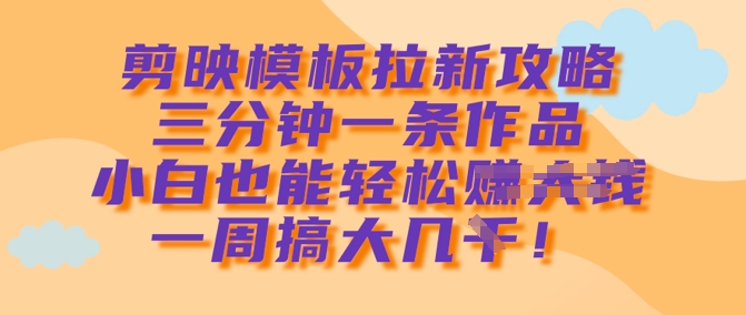 剪映模板拉新攻略，三分钟一条作品，小白也能轻松一周搞大几k-万利网