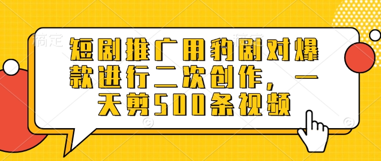 短剧推广用豹剧对爆款进行二次创作，一天剪500条视频-万利网