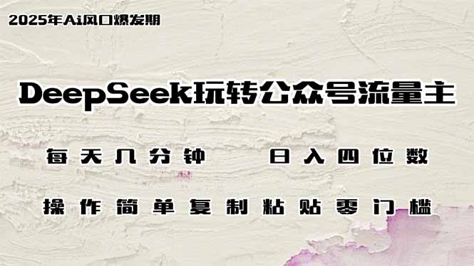 DeepSeek玩转公众号流量主，日入四位数，每天几分钟，操作简单零门槛-万利网