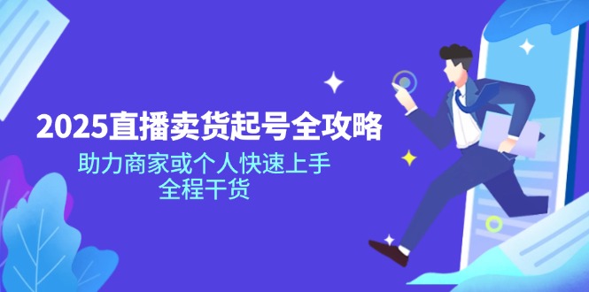 2025直播卖货起号全攻略，助力商家或个人快速上手，全程干货-万利网