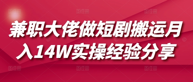 兼职大佬做短剧搬运月入14W实操经验分享-万利网