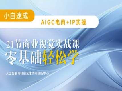 AIGC电商必备实操：21节平面设计实战课，教你玩转AI-万利网