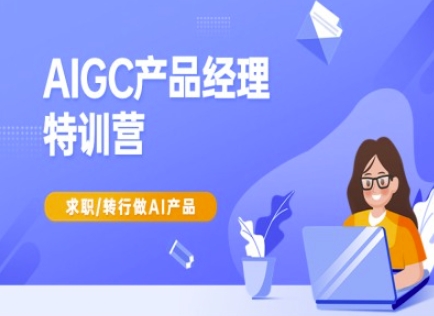 AIGC产品经理特训营-产品经理较教程，求职转行做AI产品-万利网