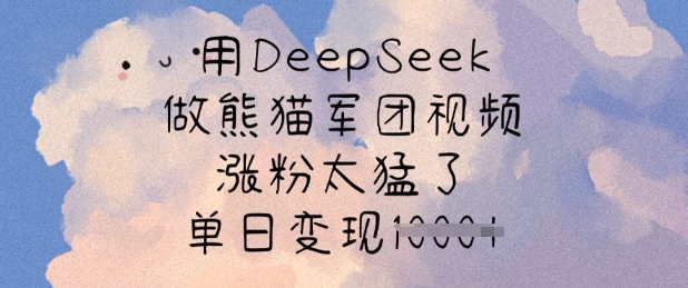 用DeepSeek做熊猫军团视频，涨粉太猛了，单日变现多张-万利网