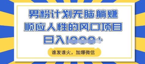 男粉计划无脑躺Z，顺应人性的风口项目，谁发谁火，加爆微信，日入多张【揭秘】-万利网