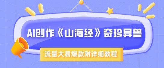 AI创作《山海经》奇珍异兽，超现实画风，流量大易爆款，附详细教程-万利网