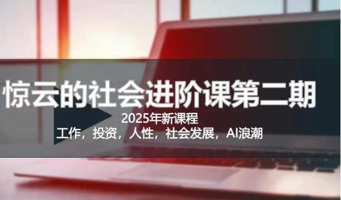 2025惊云社会进阶课(全新课程)，如果你要让自己的人生变清晰化社会化的话 这是我必推的一门课-万利网
