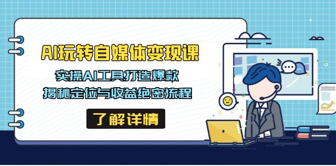 AI玩转自媒体变现课，实操AI工具打造爆款，揭秘定位与收益绝密流程-万利网