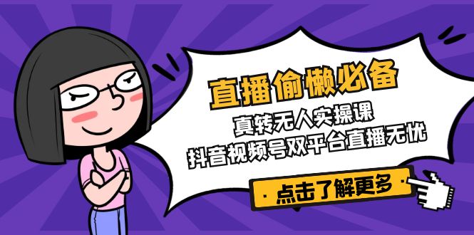 直播偷懒必备！真转无人实操课，抖音视频号双平台直播无忧-万利网