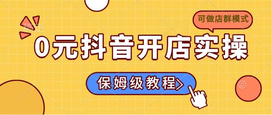 0元抖音开店实操，保姆级教程适合小白(可做店群模式-万利网