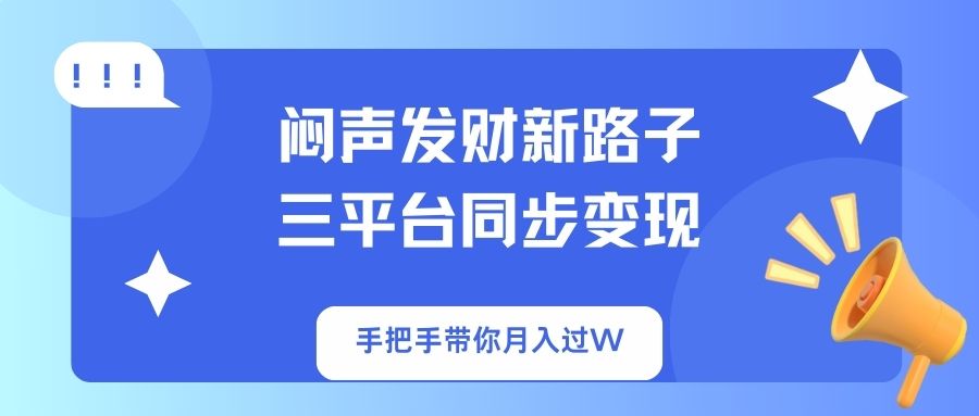 闷声发财新路子！三平台同步变现，手把手带你月入过W-万利网