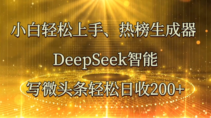 小白轻松上手、热榜生成器 DeepSeek智能写微头条轻松日收200+-万利网