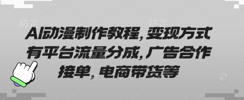 AI动漫制作教程，变现方式有平台流量分成，广告合作接单，电商带货等-万利网