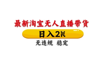 最新淘宝无人直播带货，日入数张，不违规不封号，独家技术，操作简单【揭秘】-万利网